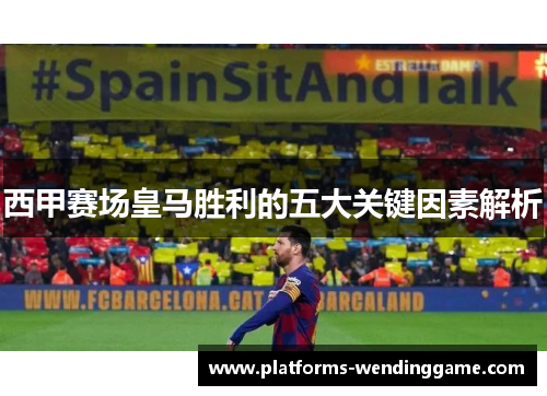 西甲赛场皇马胜利的五大关键因素解析