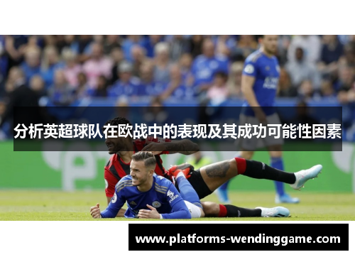 分析英超球队在欧战中的表现及其成功可能性因素