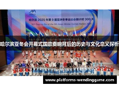 哈尔滨亚冬会开幕式国歌奏响背后的历史与文化意义探析