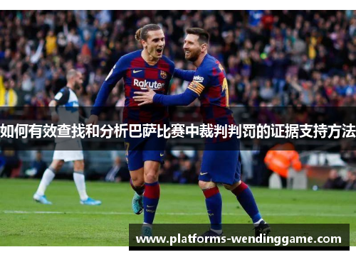 如何有效查找和分析巴萨比赛中裁判判罚的证据支持方法