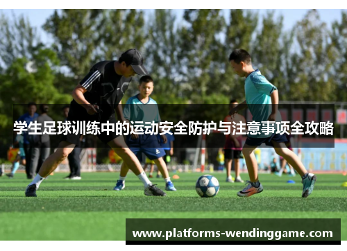 学生足球训练中的运动安全防护与注意事项全攻略
