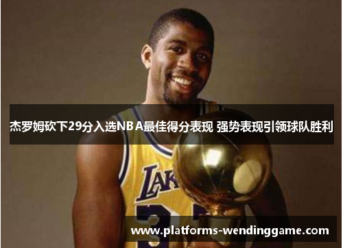 杰罗姆砍下29分入选NBA最佳得分表现 强势表现引领球队胜利