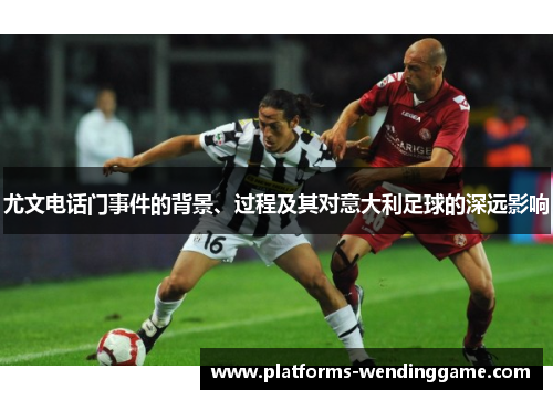 尤文电话门事件的背景、过程及其对意大利足球的深远影响