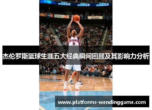 杰伦罗斯篮球生涯五大经典瞬间回顾及其影响力分析