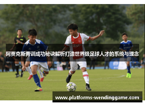 阿贾克斯青训成功秘诀解析打造世界级足球人才的系统与理念
