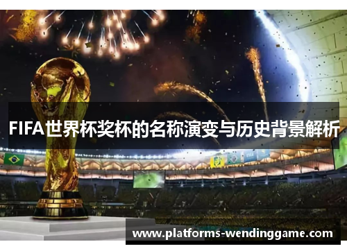 FIFA世界杯奖杯的名称演变与历史背景解析