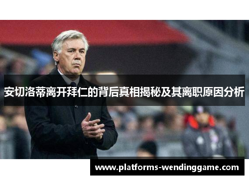 安切洛蒂离开拜仁的背后真相揭秘及其离职原因分析