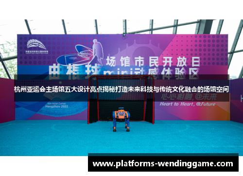 杭州亚运会主场馆五大设计亮点揭秘打造未来科技与传统文化融合的场馆空间