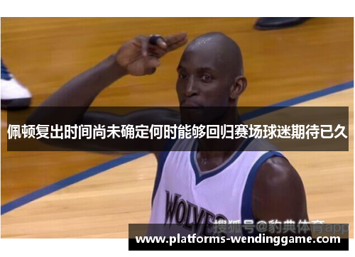 佩顿复出时间尚未确定何时能够回归赛场球迷期待已久