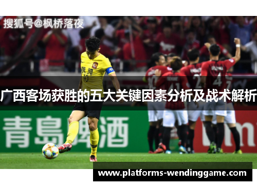 广西客场获胜的五大关键因素分析及战术解析