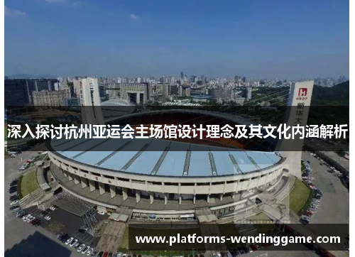 深入探讨杭州亚运会主场馆设计理念及其文化内涵解析