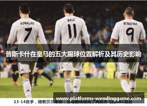 普斯卡什在皇马的五大踢球位置解析及其历史影响