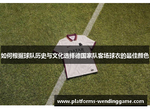 如何根据球队历史与文化选择德国家队客场球衣的最佳颜色