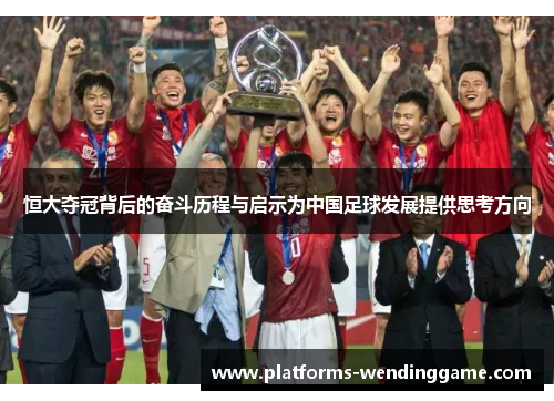恒大夺冠背后的奋斗历程与启示为中国足球发展提供思考方向