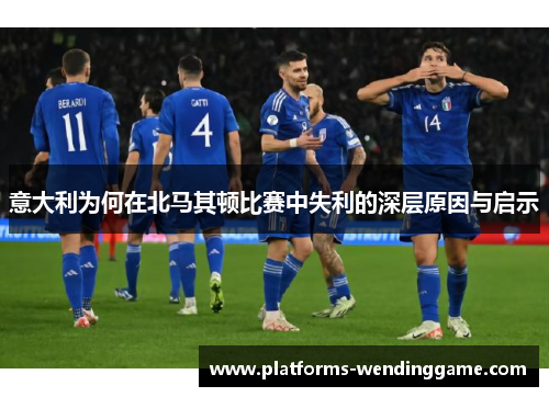 意大利为何在北马其顿比赛中失利的深层原因与启示
