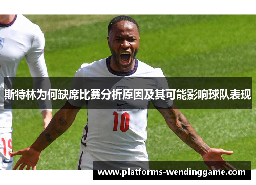 斯特林为何缺席比赛分析原因及其可能影响球队表现