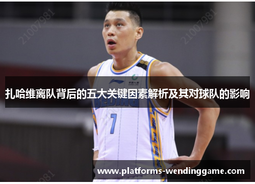 扎哈维离队背后的五大关键因素解析及其对球队的影响