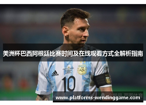 美洲杯巴西阿根廷比赛时间及在线观看方式全解析指南