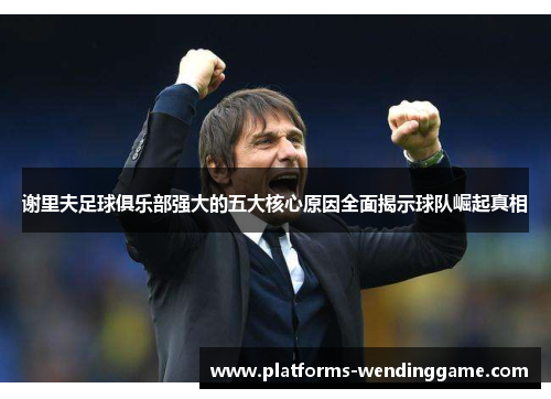 谢里夫足球俱乐部强大的五大核心原因全面揭示球队崛起真相
