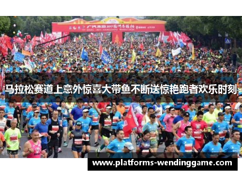 马拉松赛道上意外惊喜大带鱼不断送惊艳跑者欢乐时刻