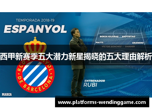 西甲新赛季五大潜力新星揭晓的五大理由解析 西甲新赛季五大潜力新星揭晓的五大理由解析