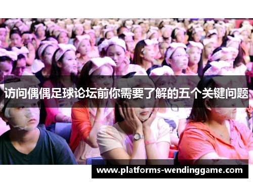 访问偶偶足球论坛前你需要了解的五个关键问题 访问偶偶足球论坛前你需要了解的五个关键问题