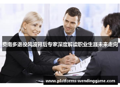 费南多退役风波背后专家深度解读职业生涯未来走向 费南多退役风波背后专家深度解读职业生涯未来走向