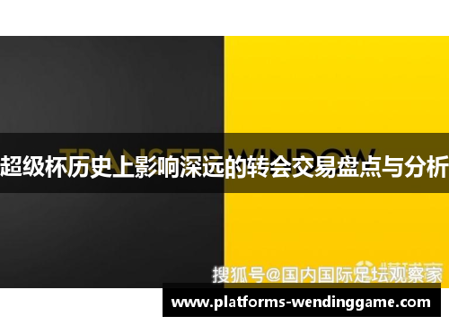 超级杯历史上影响深远的转会交易盘点与分析 超级杯历史上影响深远的转会交易盘点与分析