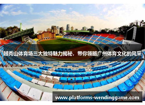越秀山体育场三大独特魅力揭秘,带你领略广州体育文化的风采 越秀山体育场三大独特魅力揭秘,带你领略广州体育文化的风采
