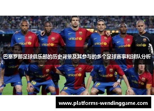 巴塞罗那足球俱乐部的历史背景及其参与的多个足球赛事和球队分析 巴塞罗那足球俱乐部的历史背景及其参与的多个足球赛事和球队分析