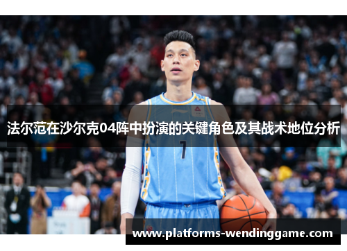 法尔范在沙尔克04阵中扮演的关键角色及其战术地位分析 法尔范在沙尔克04阵中扮演的关键角色及其战术地位分析