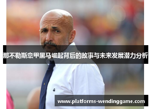 那不勒斯意甲黑马崛起背后的故事与未来发展潜力分析 那不勒斯意甲黑马崛起背后的故事与未来发展潜力分析