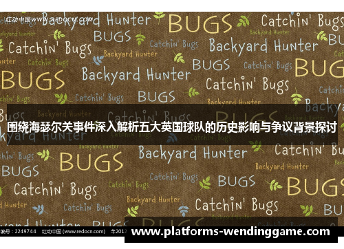 围绕海瑟尔关事件深入解析五大英国球队的历史影响与争议背景探讨