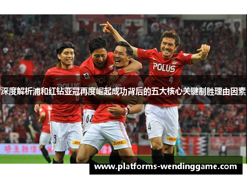 深度解析浦和红钻亚冠再度崛起成功背后的五大核心关键制胜理由因素 深度解析浦和红钻亚冠再度崛起成功背后的五大核心关键制胜理由因素
