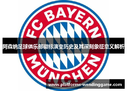 阿森纳足球俱乐部徽标演变历史及其深刻象征意义解析