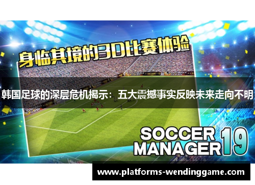 韩国足球的深层危机揭示:五大震撼事实反映未来走向不明 韩国足球的深层危机揭示:五大震撼事实反映未来走向不明