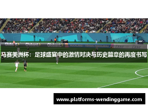 马赛美洲杯：足球盛宴中的激情对决与历史篇章的再度书写