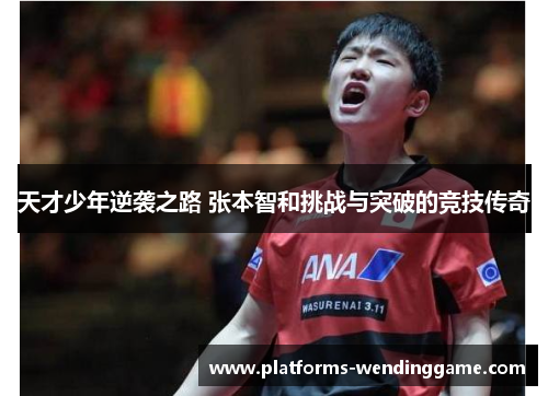 天才少年逆袭之路 张本智和挑战与突破的竞技传奇