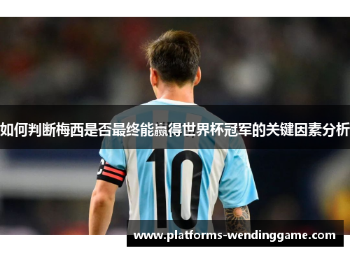 如何判断梅西是否最终能赢得世界杯冠军的关键因素分析
