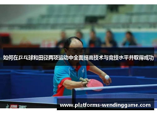 如何在乒乓球和田径两项运动中全面提高技术与竞技水平并取得成功