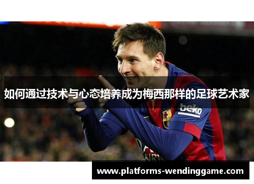 如何通过技术与心态培养成为梅西那样的足球艺术家