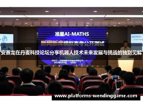 安赛龙在丹麦科技论坛分享机器人技术未来发展与挑战的独到见解
