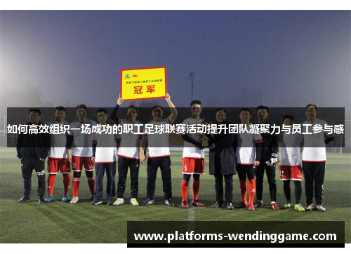 如何高效组织一场成功的职工足球联赛活动提升团队凝聚力与员工参与感