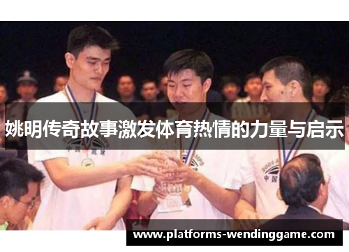 姚明传奇故事激发体育热情的力量与启示