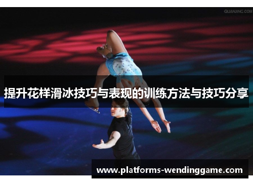 提升花样滑冰技巧与表现的训练方法与技巧分享