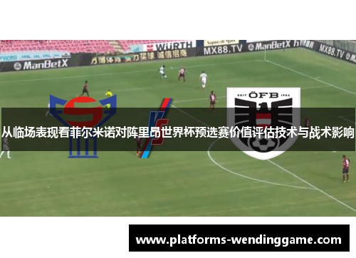 从临场表现看菲尔米诺对阵里昂世界杯预选赛价值评估技术与战术影响