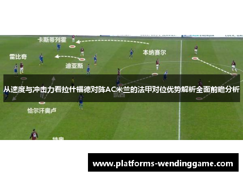 从速度与冲击力看拉什福德对阵AC米兰的法甲对位优势解析全面前瞻分析