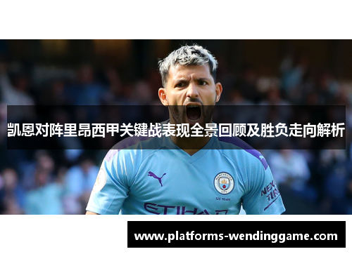 凯恩对阵里昂西甲关键战表现全景回顾及胜负走向解析