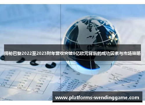 揭秘巴黎2022至2023财年营收突破8亿欧元背后的成功因素与市场策略