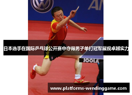 日本选手在国际乒乓球公开赛中夺得男子单打冠军展现卓越实力
